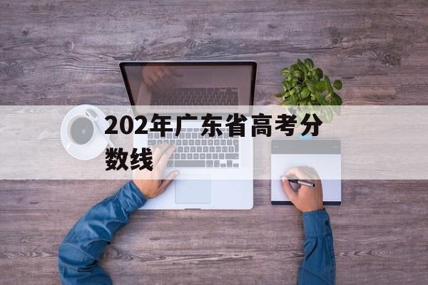 202年广东省高考分数线