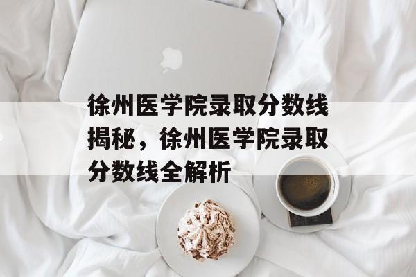 徐州医学院录取分数线揭秘，徐州医学院录取分数线全解析
