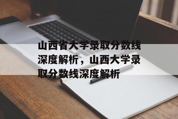 山西省大学录取分数线深度解析，山西大学录取分数线深度解析