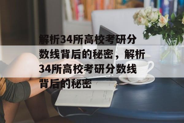 解析34所高校考研分数线背后的秘密,解析34所高校考研分数线背后的秘密 解析34所高校考研分数线背后的秘密,解析34所高校考研分数线背后的秘密