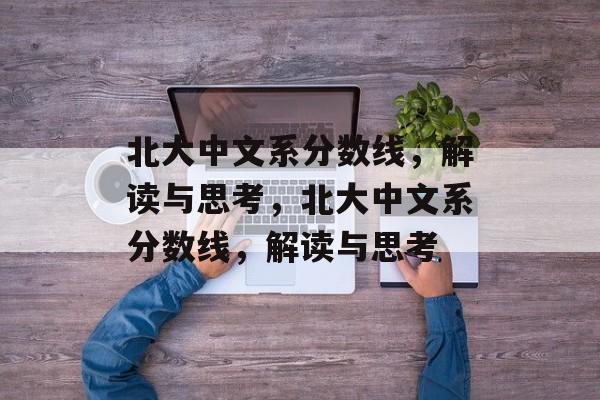 北大中文系分数线,解读与思考,北大中文系分数线,解读与思考 北大中文系分数线,解读与思考,北大中文系分数线,解读与思考