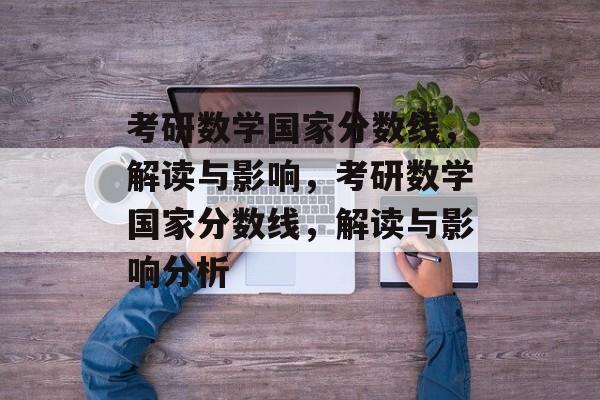 考研数学国家分数线，解读与影响，考研数学国家分数线，解读与影响分析