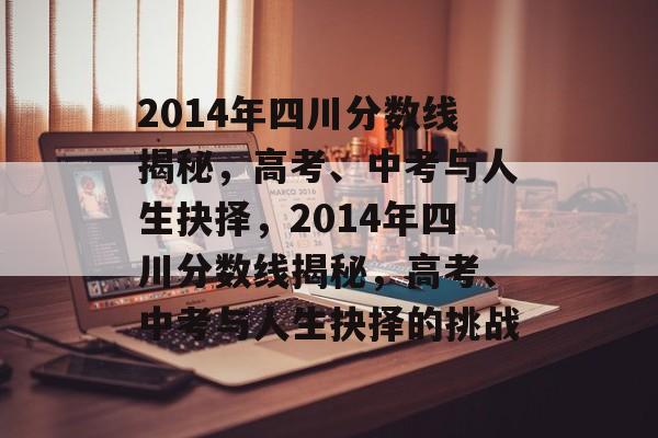 2014年四川分数线揭秘，高考、中考与人生抉择，2014年四川分数线揭秘，高考、中考与人生抉择的挑战