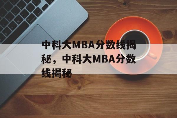 中科大MBA分数线揭秘,中科大MBA分数线揭秘 中科大MBA分数线揭秘,中科大MBA分数线揭秘