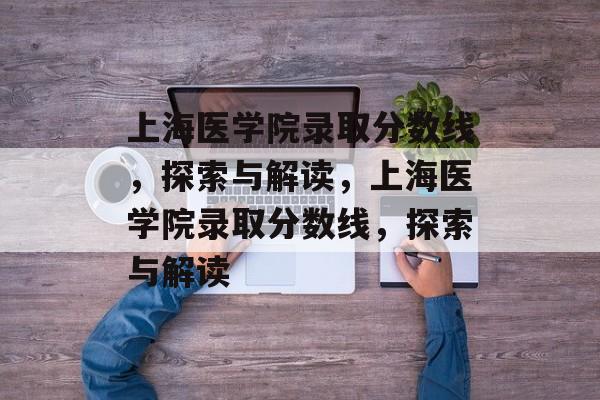 上海医学院录取分数线,探索与解读,上海医学院录取分数线,探索与解读 上海医学院录取分数线,探索与解读,上海医学院录取分数线,探索与解读