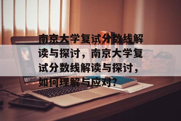 南京大学复试分数线解读与探讨,南京大学复试分数线解读与探讨,如何理解与应对? 南京大学复试分数线解读与探讨,南京大学复试分数线解读与探讨,如何理解与应对?