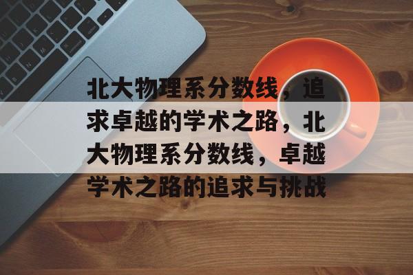北大物理系分数线，追求卓越的学术之路，北大物理系分数线，卓越学术之路的追求与挑战