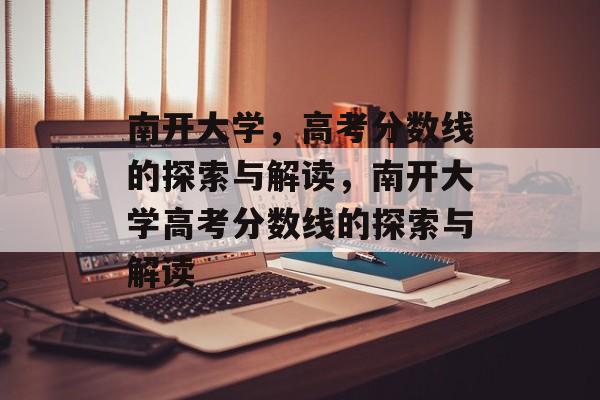 南开大学,高考分数线的探索与解读,南开大学高考分数线的探索与解读 南开大学,高考分数线的探索与解读,南开大学高考分数线的探索与解读