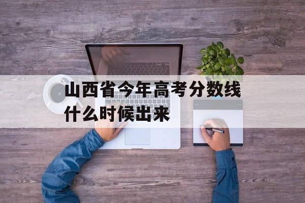 山西省今年高考分数线什么时候出来