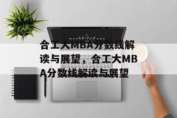 合工大MBA分数线解读与展望,合工大MBA分数线解读与展望 合工大MBA分数线解读与展望,合工大MBA分数线解读与展望