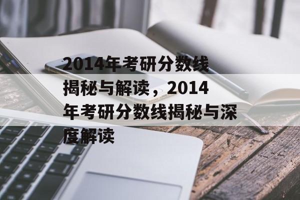 2014年考研分数线揭秘与解读，2014年考研分数线揭秘与深度解读