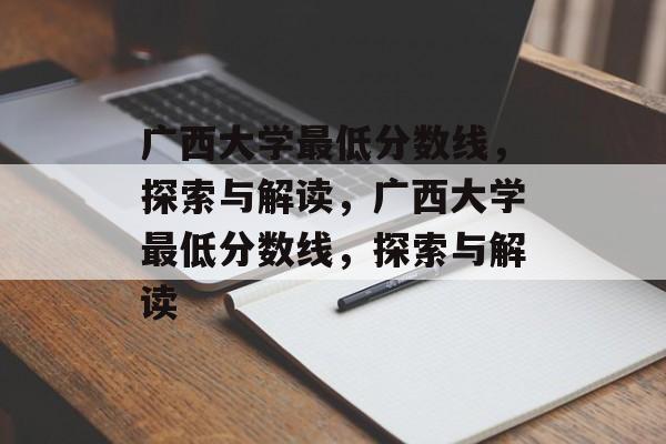 广西大学最低分数线,探索与解读,广西大学最低分数线,探索与解读 广西大学最低分数线,探索与解读,广西大学最低分数线,探索与解读