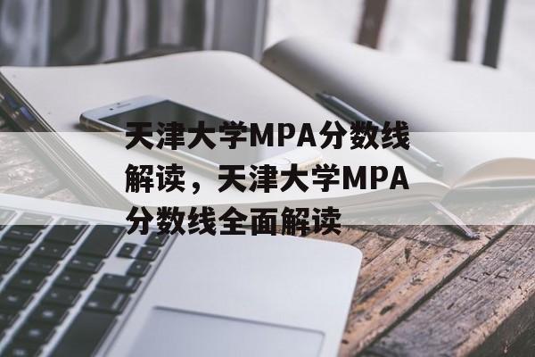 天津大学MPA分数线解读,天津大学MPA分数线全面解读 天津大学MPA分数线解读,天津大学MPA分数线全面解读