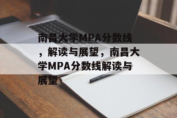 南昌大学MPA分数线,解读与展望,南昌大学MPA分数线解读与展望 南昌大学MPA分数线,解读与展望,南昌大学MPA分数线解读与展望