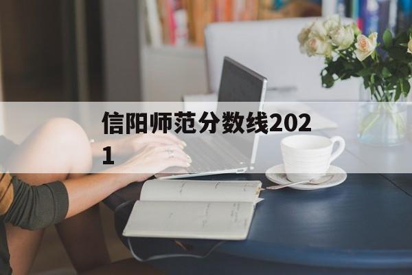 信阳师范分数线2021 信阳师范分数线2021