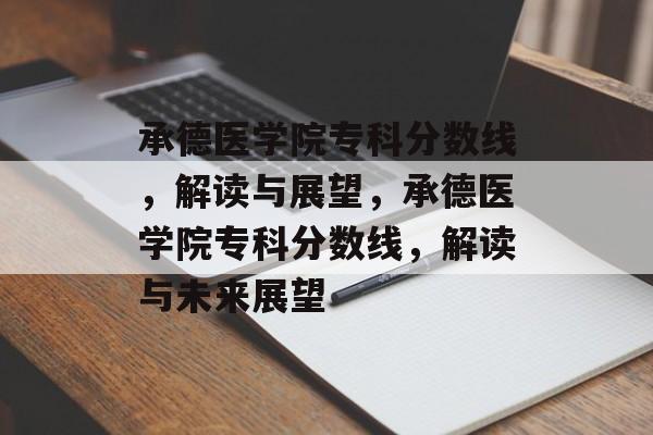 承德医学院专科分数线,解读与展望,承德医学院专科分数线,解读与未来展望 承德医学院专科分数线,解读与展望,承德医学院专科分数线,解读与未来展望