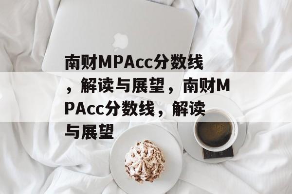 南财MPAcc分数线,解读与展望,南财MPAcc分数线,解读与展望 南财MPAcc分数线,解读与展望,南财MPAcc分数线,解读与展望
