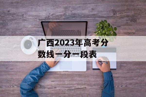 广西2023年高考分数线一分一段表