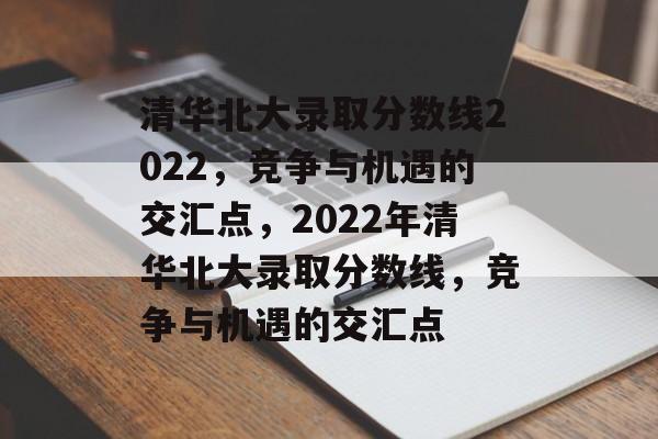 清华北大录取分数线2022,竞争与机遇的交汇点,2022年清华北大录取分数线,竞争与机遇的交汇点 清华北大录取分数线2022,竞争与机遇的交汇点,2022年清华北大录取分数线,竞争与机遇的交汇点