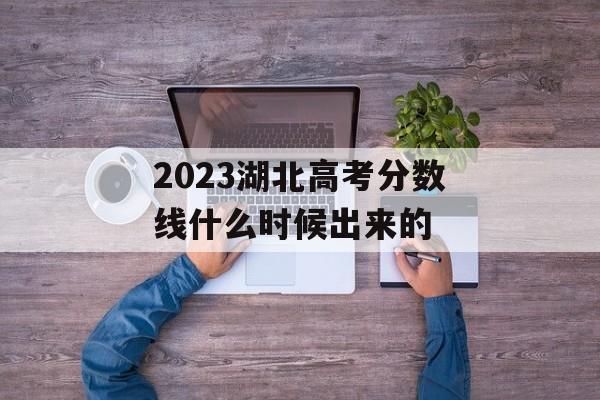 2023湖北高考分数线什么时候出来的