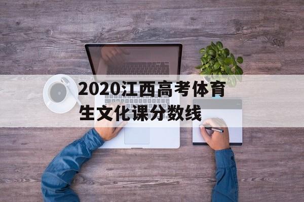 2020江西高考体育生文化课分数线 2020江西高考体育生文化课分数线