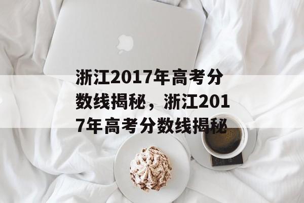 浙江2017年高考分数线揭秘,浙江2017年高考分数线揭秘 浙江2017年高考分数线揭秘,浙江2017年高考分数线揭秘