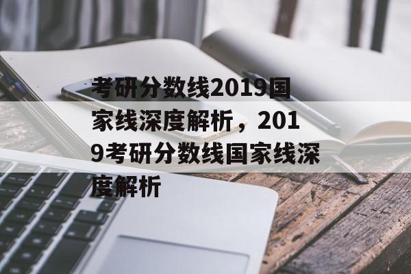 考研分数线2019国家线深度解析，2019考研分数线国家线深度解析