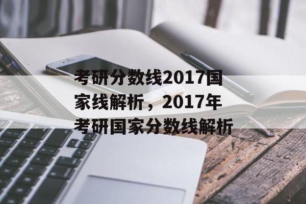 考研分数线2017国家线解析,2017年考研国家分数线解析 考研分数线2017国家线解析,2017年考研国家分数线解析