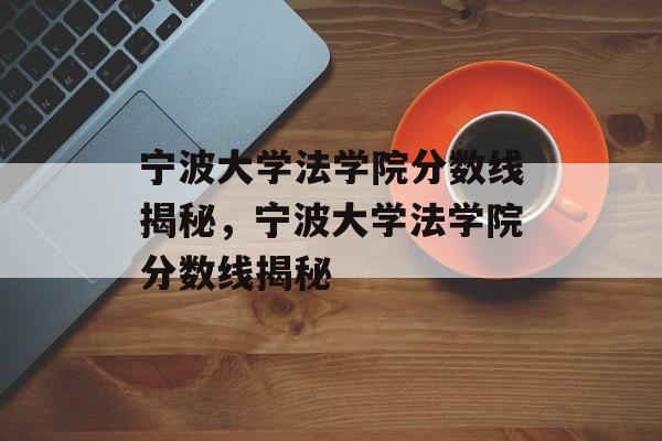 宁波大学法学院分数线揭秘，宁波大学法学院分数线揭秘