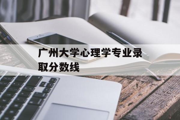 广州大学心理学专业录取分数线