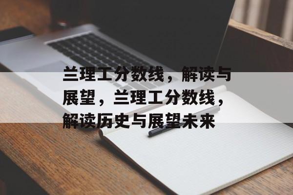 兰理工分数线，解读与展望，兰理工分数线，解读历史与展望未来