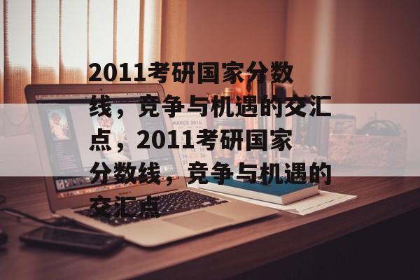 2011考研国家分数线，竞争与机遇的交汇点，2011考研国家分数线，竞争与机遇的交汇点