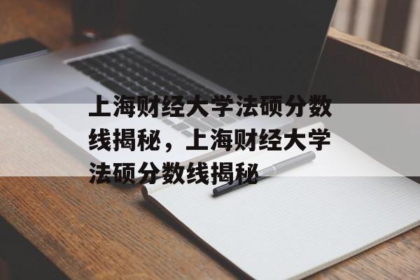上海财经大学法硕分数线揭秘,上海财经大学法硕分数线揭秘 上海财经大学法硕分数线揭秘,上海财经大学法硕分数线揭秘