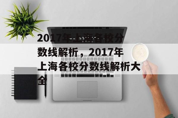 2017年上海各校分数线解析，2017年上海各校分数线解析大全