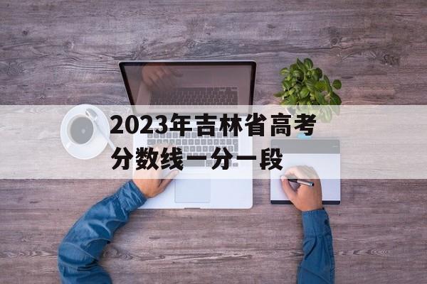2023年吉林省高考分数线一分一段