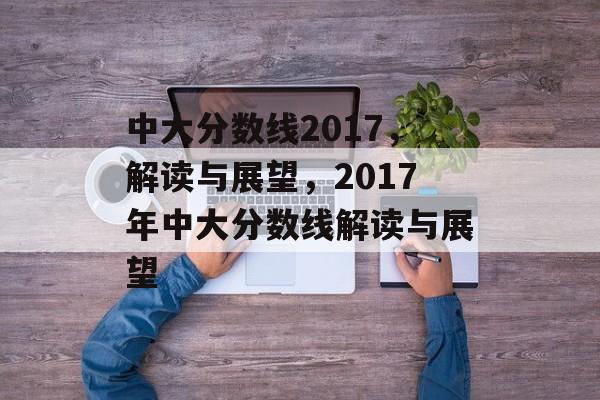 中大分数线2017，解读与展望，2017年中大分数线解读与展望