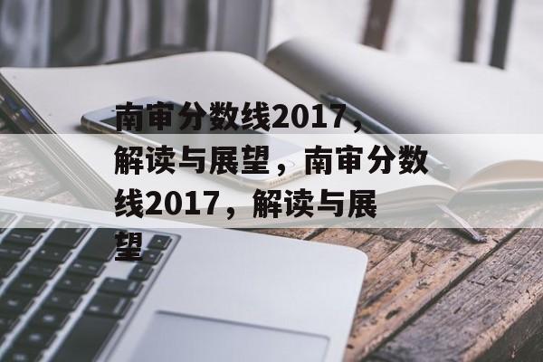 南审分数线2017，解读与展望，南审分数线2017，解读与展望