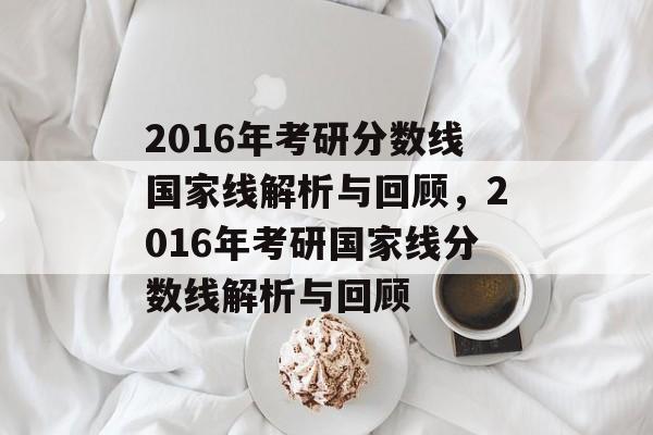 2016年考研分数线国家线解析与回顾，2016年考研国家线分数线解析与回顾