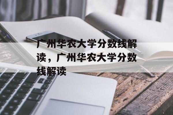 广州华农大学分数线解读,广州华农大学分数线解读 广州华农大学分数线解读,广州华农大学分数线解读