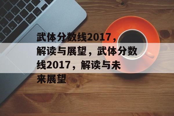 武体分数线2017，解读与展望，武体分数线2017，解读与未来展望