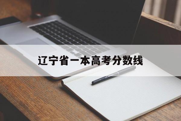 辽宁省一本高考分数线 辽宁省一本高考分数线