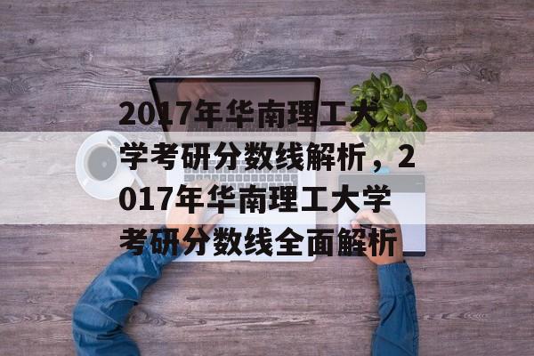 2017年华南理工大学考研分数线解析,2017年华南理工大学考研分数线全面解析 2017年华南理工大学考研分数线解析,2017年华南理工大学考研分数线全面解析