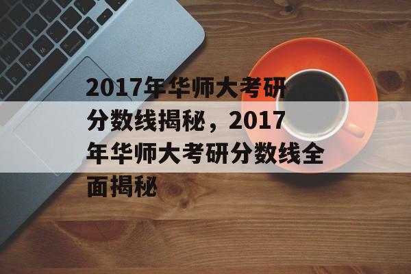 2017年华师大考研分数线揭秘，2017年华师大考研分数线全面揭秘