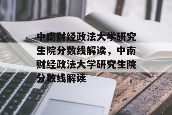 中南财经政法大学研究生院分数线解读,中南财经政法大学研究生院分数线解读 中南财经政法大学研究生院分数线解读,中南财经政法大学研究生院分数线解读