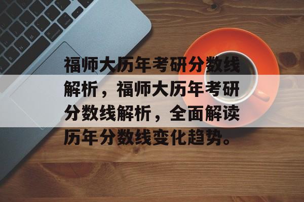 福师大历年考研分数线解析，福师大历年考研分数线解析，全面解读历年分数线变化趋势。