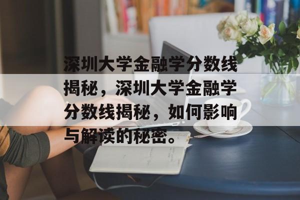 深圳大学金融学分数线揭秘，深圳大学金融学分数线揭秘，如何影响与解读的秘密。