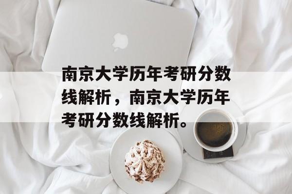 南京大学历年考研分数线解析，南京大学历年考研分数线解析。