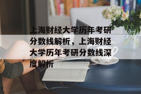 上海财经大学历年考研分数线解析,上海财经大学历年考研分数线深度解析 上海财经大学历年考研分数线解析,上海财经大学历年考研分数线深度解析