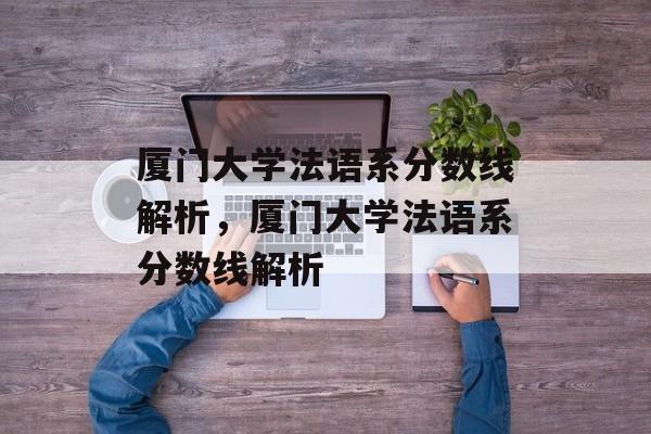 厦门大学法语系分数线解析,厦门大学法语系分数线解析 厦门大学法语系分数线解析,厦门大学法语系分数线解析