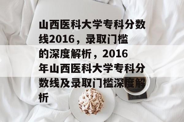 山西医科大学专科分数线2016,录取门槛的深度解析,2016年山西医科大学专科分数线及录取门槛深度解析 山西医科大学专科分数线2016,录取门槛的深度解析,2016年山西医科大学专科分数线及录取门槛深度解析